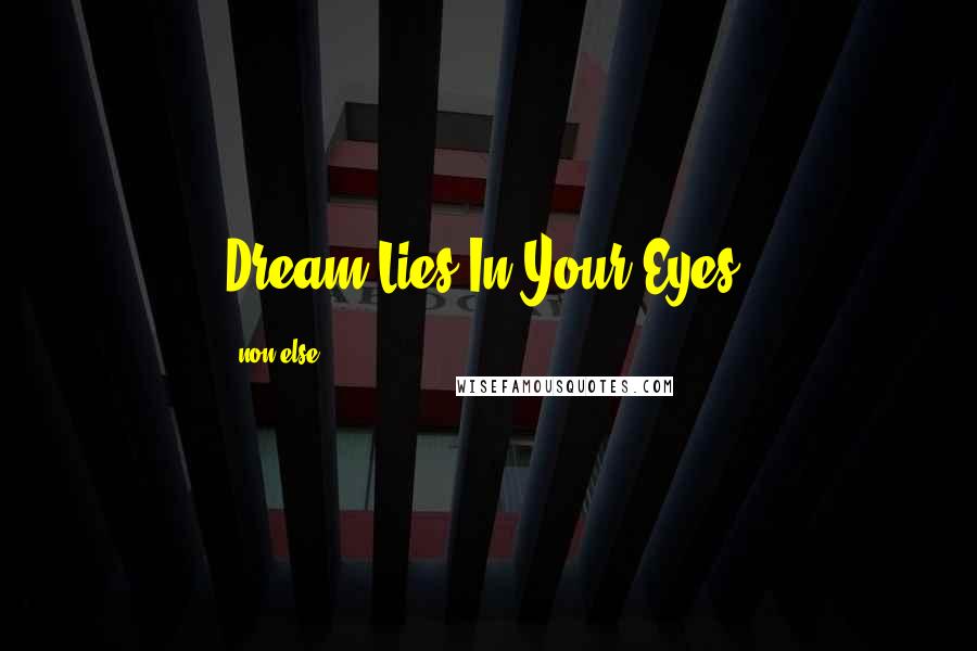 Non Else Quotes: Dream Lies In Your Eyes.