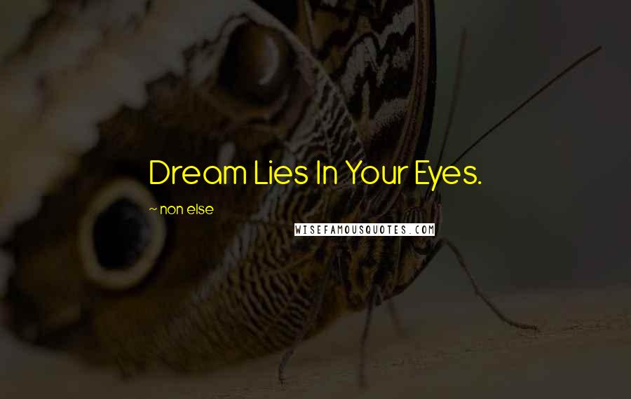 Non Else Quotes: Dream Lies In Your Eyes.