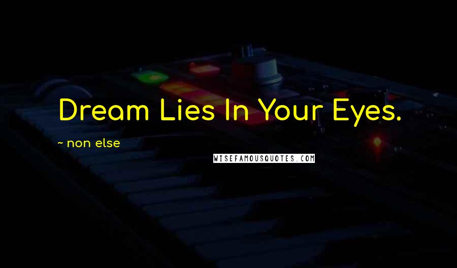 Non Else Quotes: Dream Lies In Your Eyes.