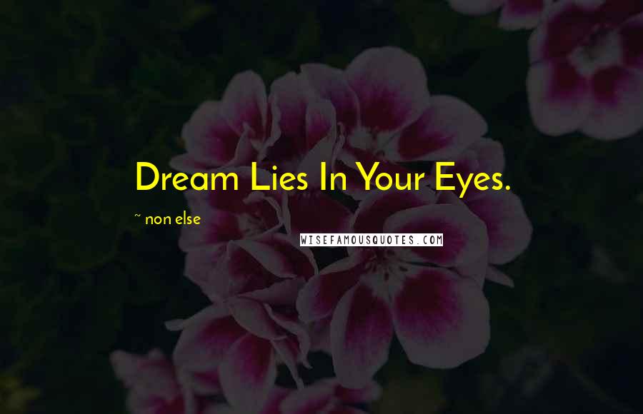 Non Else Quotes: Dream Lies In Your Eyes.