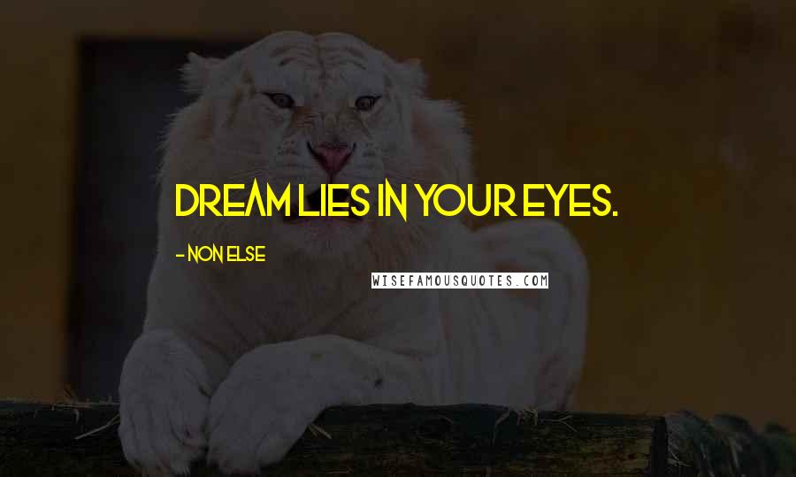 Non Else Quotes: Dream Lies In Your Eyes.
