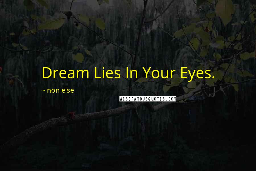 Non Else Quotes: Dream Lies In Your Eyes.