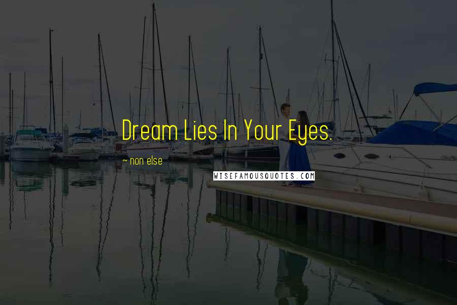 Non Else Quotes: Dream Lies In Your Eyes.