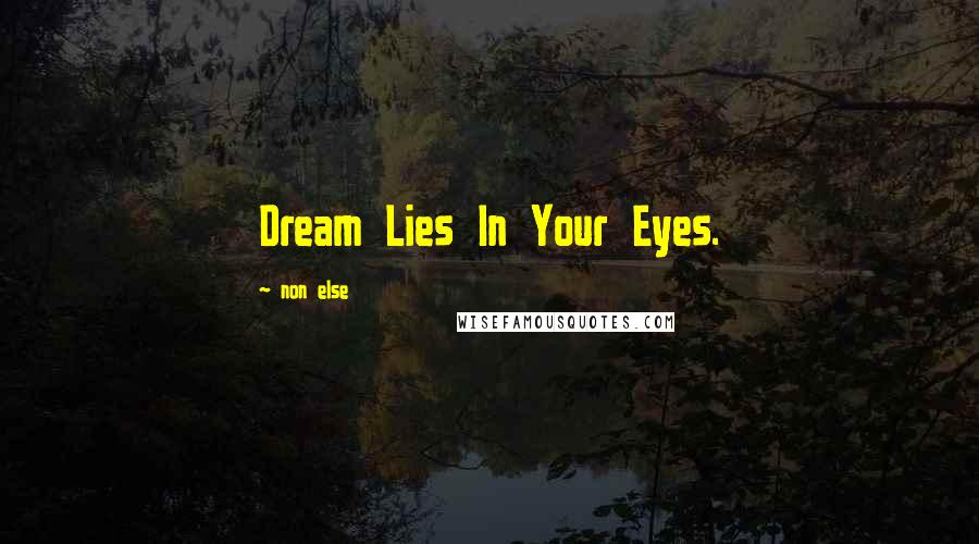 Non Else Quotes: Dream Lies In Your Eyes.