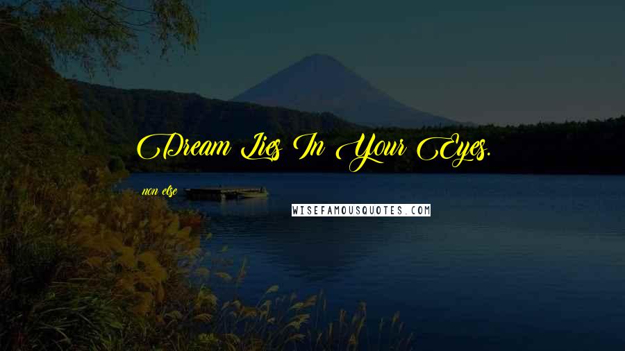 Non Else Quotes: Dream Lies In Your Eyes.