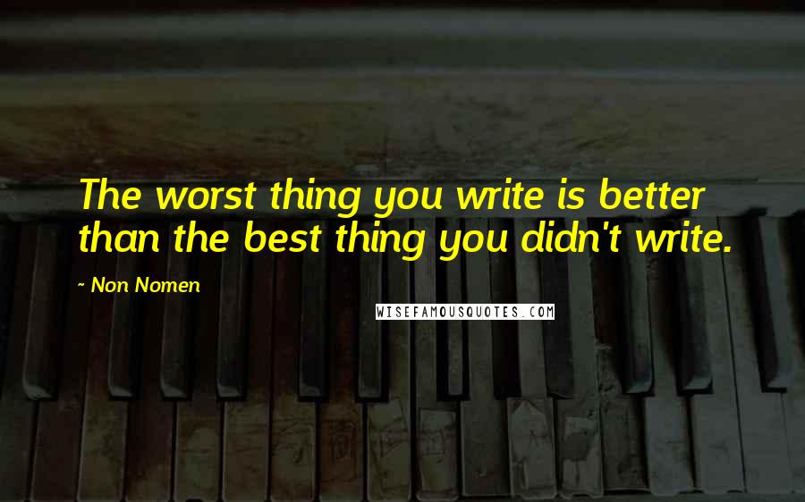 Non Nomen Quotes: The worst thing you write is better than the best thing you didn't write.