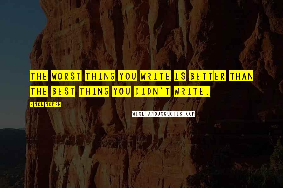 Non Nomen Quotes: The worst thing you write is better than the best thing you didn't write.