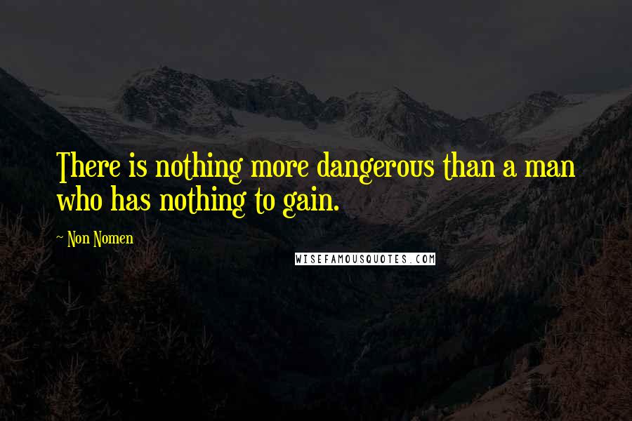Non Nomen Quotes: There is nothing more dangerous than a man who has nothing to gain.