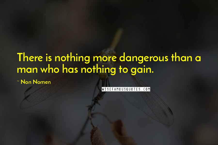 Non Nomen Quotes: There is nothing more dangerous than a man who has nothing to gain.