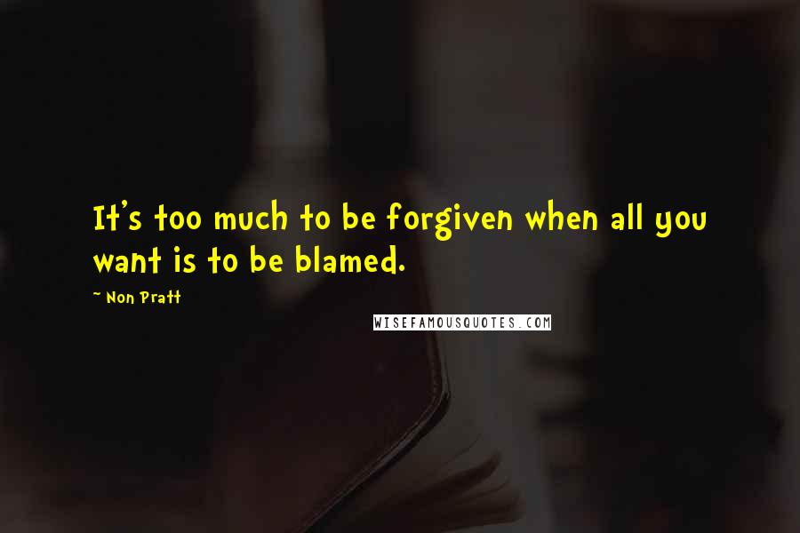 Non Pratt Quotes: It's too much to be forgiven when all you want is to be blamed.