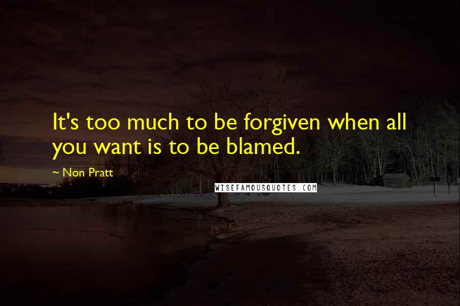 Non Pratt Quotes: It's too much to be forgiven when all you want is to be blamed.