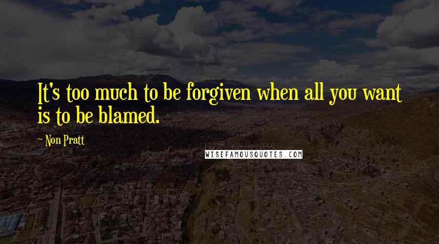 Non Pratt Quotes: It's too much to be forgiven when all you want is to be blamed.