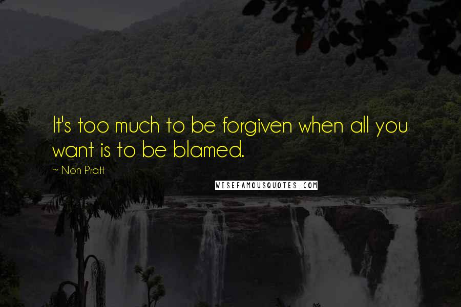 Non Pratt Quotes: It's too much to be forgiven when all you want is to be blamed.