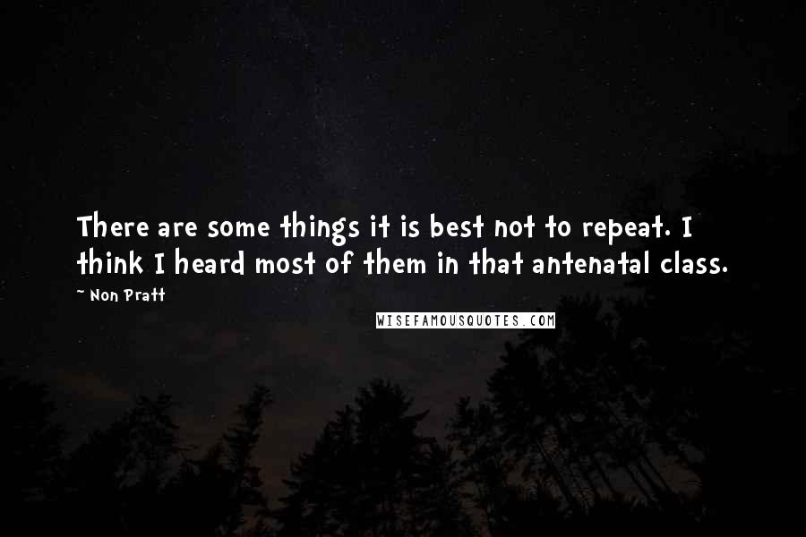 Non Pratt Quotes: There are some things it is best not to repeat. I think I heard most of them in that antenatal class.