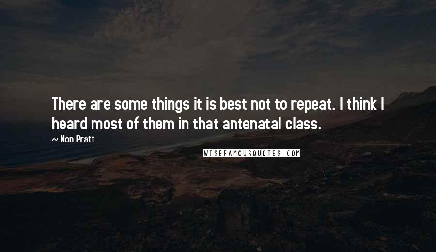 Non Pratt Quotes: There are some things it is best not to repeat. I think I heard most of them in that antenatal class.