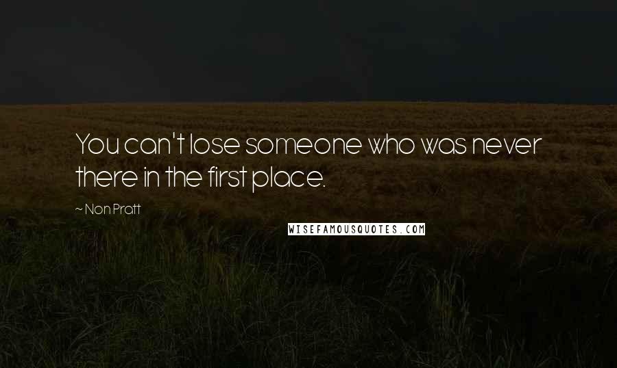 Non Pratt Quotes: You can't lose someone who was never there in the first place.