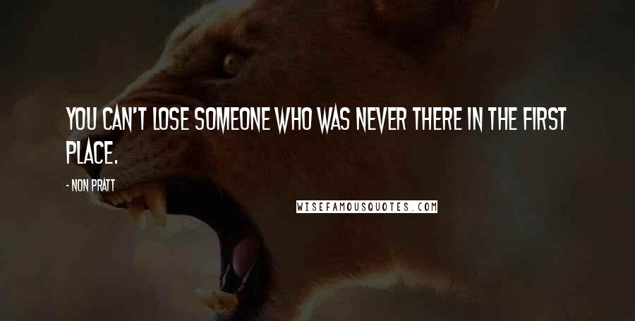 Non Pratt Quotes: You can't lose someone who was never there in the first place.