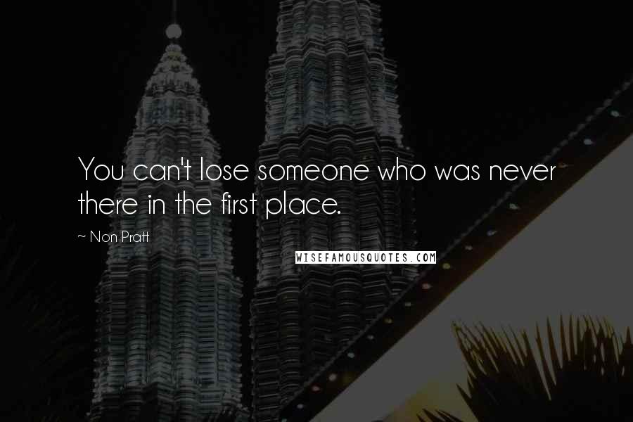 Non Pratt Quotes: You can't lose someone who was never there in the first place.