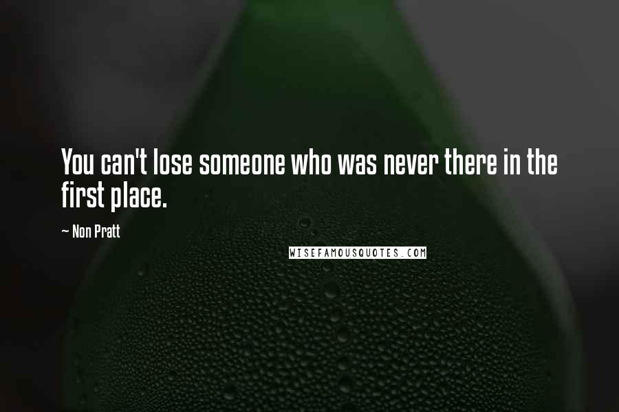 Non Pratt Quotes: You can't lose someone who was never there in the first place.