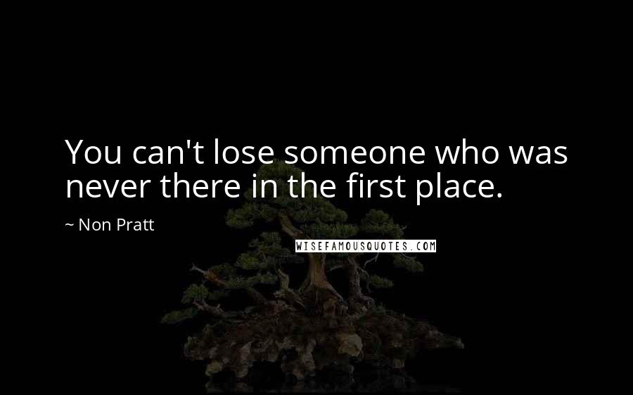 Non Pratt Quotes: You can't lose someone who was never there in the first place.
