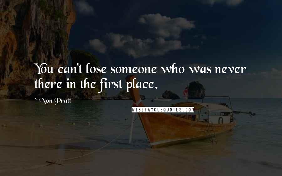 Non Pratt Quotes: You can't lose someone who was never there in the first place.