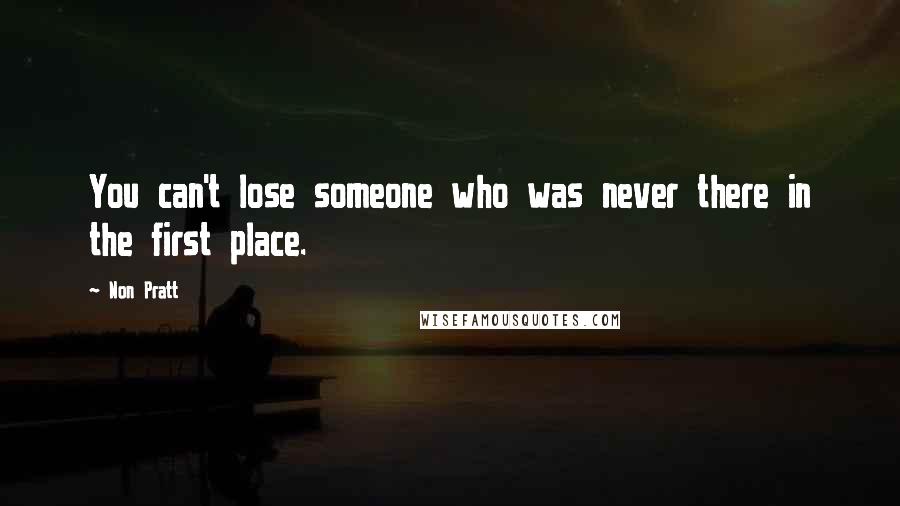 Non Pratt Quotes: You can't lose someone who was never there in the first place.
