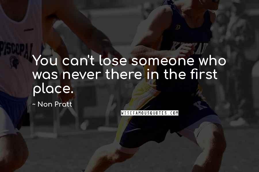Non Pratt Quotes: You can't lose someone who was never there in the first place.