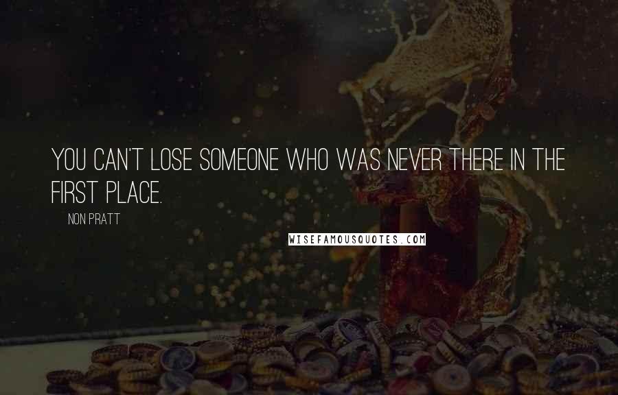Non Pratt Quotes: You can't lose someone who was never there in the first place.