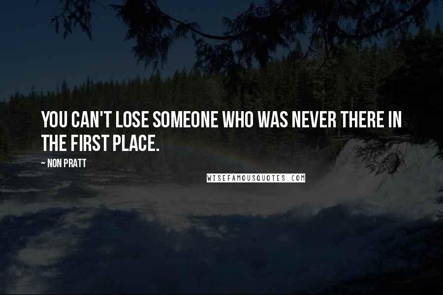 Non Pratt Quotes: You can't lose someone who was never there in the first place.