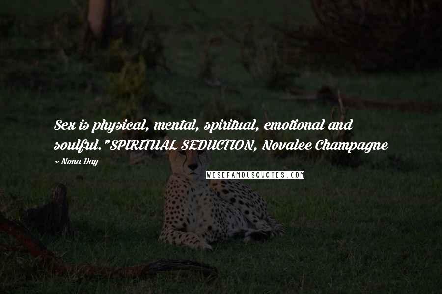 Nona Day Quotes: Sex is physical, mental, spiritual, emotional and soulful."SPIRITUAL SEDUCTION, Novalee Champagne