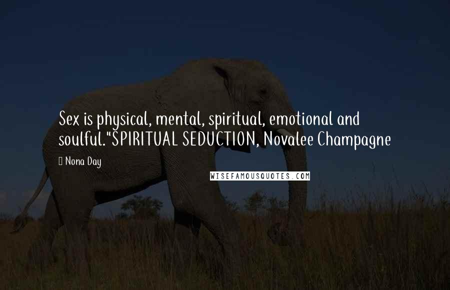 Nona Day Quotes: Sex is physical, mental, spiritual, emotional and soulful."SPIRITUAL SEDUCTION, Novalee Champagne