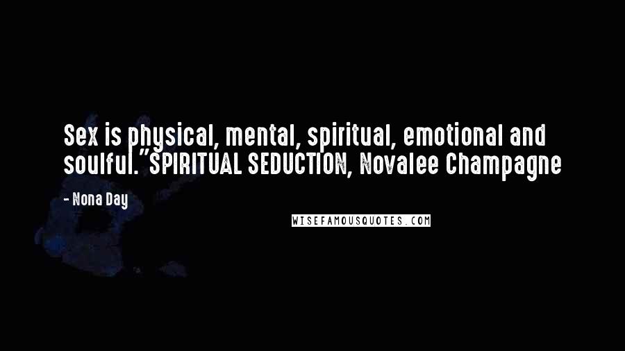 Nona Day Quotes: Sex is physical, mental, spiritual, emotional and soulful."SPIRITUAL SEDUCTION, Novalee Champagne