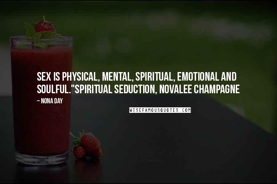 Nona Day Quotes: Sex is physical, mental, spiritual, emotional and soulful."SPIRITUAL SEDUCTION, Novalee Champagne