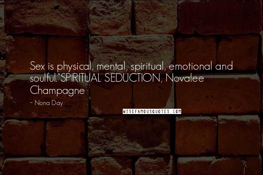 Nona Day Quotes: Sex is physical, mental, spiritual, emotional and soulful."SPIRITUAL SEDUCTION, Novalee Champagne