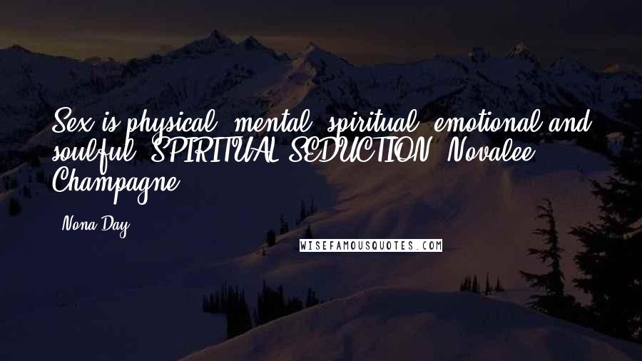 Nona Day Quotes: Sex is physical, mental, spiritual, emotional and soulful."SPIRITUAL SEDUCTION, Novalee Champagne