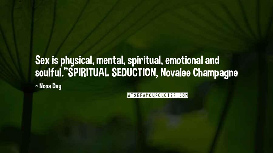 Nona Day Quotes: Sex is physical, mental, spiritual, emotional and soulful."SPIRITUAL SEDUCTION, Novalee Champagne