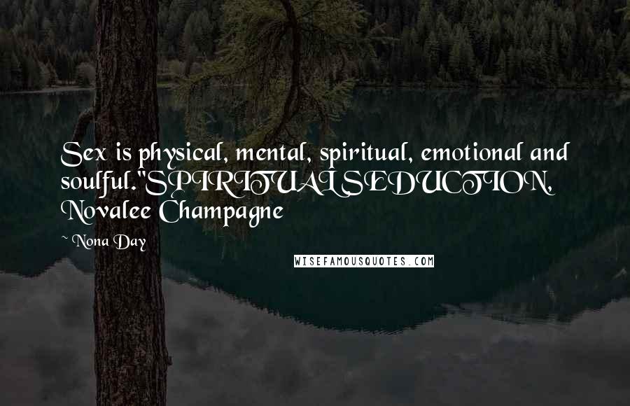 Nona Day Quotes: Sex is physical, mental, spiritual, emotional and soulful."SPIRITUAL SEDUCTION, Novalee Champagne