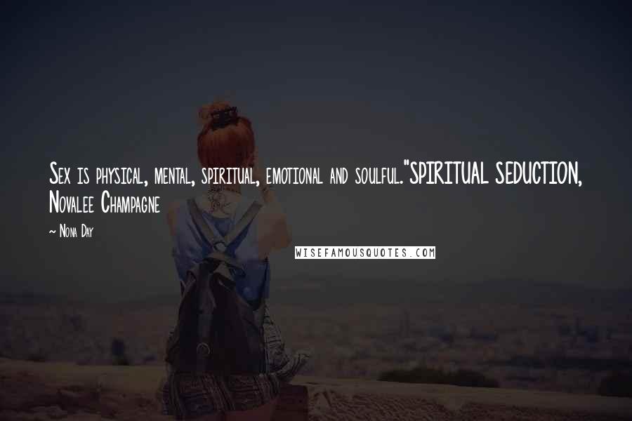 Nona Day Quotes: Sex is physical, mental, spiritual, emotional and soulful."SPIRITUAL SEDUCTION, Novalee Champagne