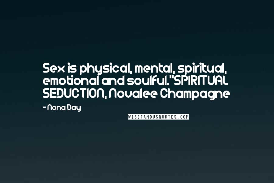 Nona Day Quotes: Sex is physical, mental, spiritual, emotional and soulful."SPIRITUAL SEDUCTION, Novalee Champagne