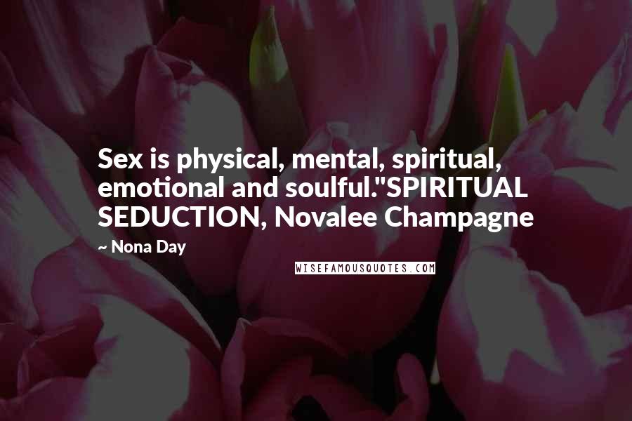 Nona Day Quotes: Sex is physical, mental, spiritual, emotional and soulful."SPIRITUAL SEDUCTION, Novalee Champagne