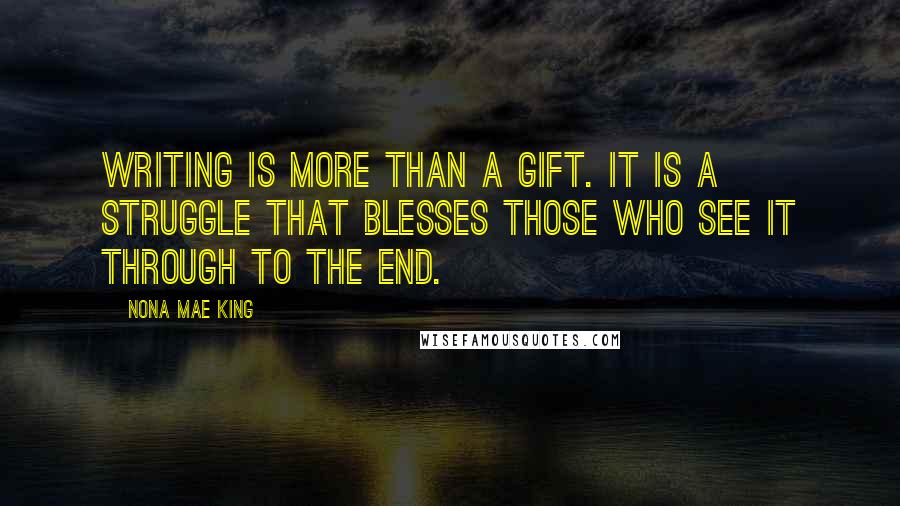 Nona Mae King Quotes: Writing is more than a gift. It is a struggle that blesses those who see it through to the end.