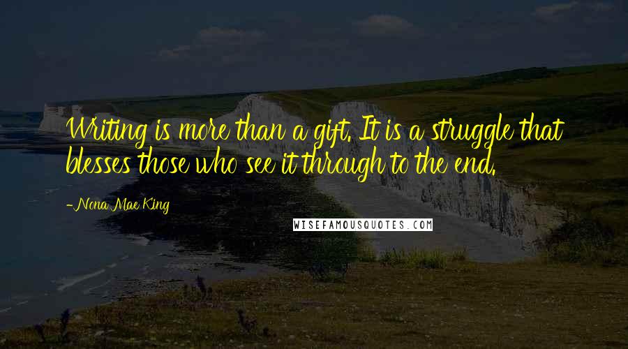 Nona Mae King Quotes: Writing is more than a gift. It is a struggle that blesses those who see it through to the end.
