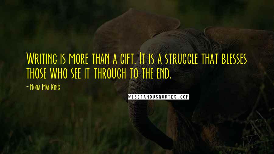 Nona Mae King Quotes: Writing is more than a gift. It is a struggle that blesses those who see it through to the end.