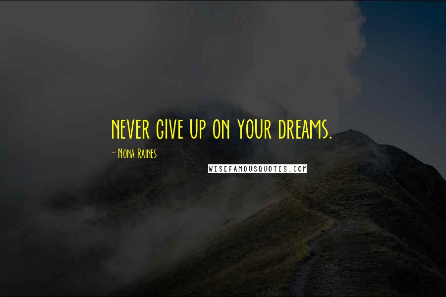Nona Raines Quotes: never give up on your dreams.