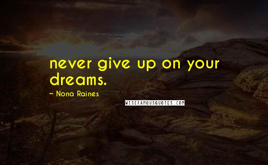 Nona Raines Quotes: never give up on your dreams.