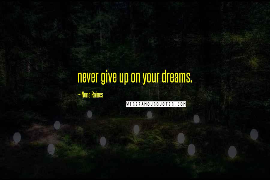 Nona Raines Quotes: never give up on your dreams.