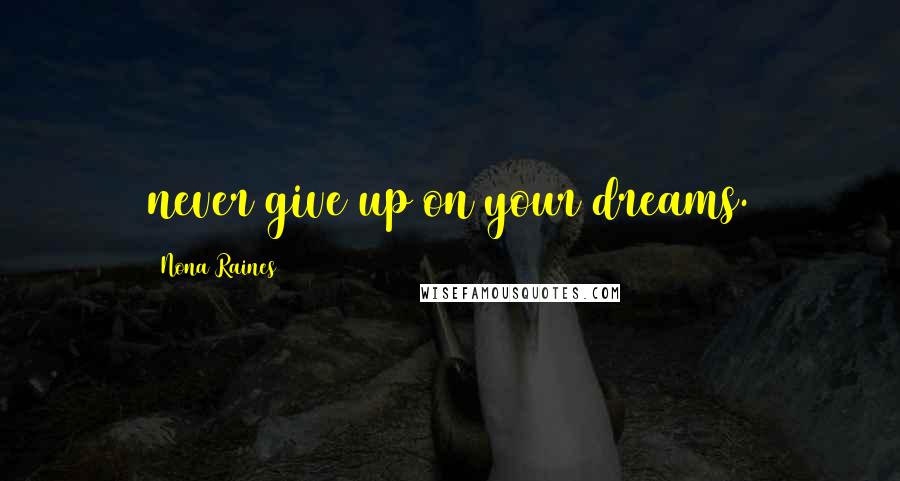 Nona Raines Quotes: never give up on your dreams.