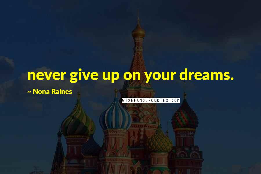 Nona Raines Quotes: never give up on your dreams.