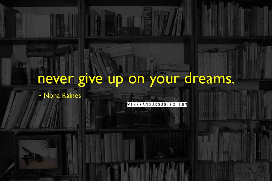 Nona Raines Quotes: never give up on your dreams.