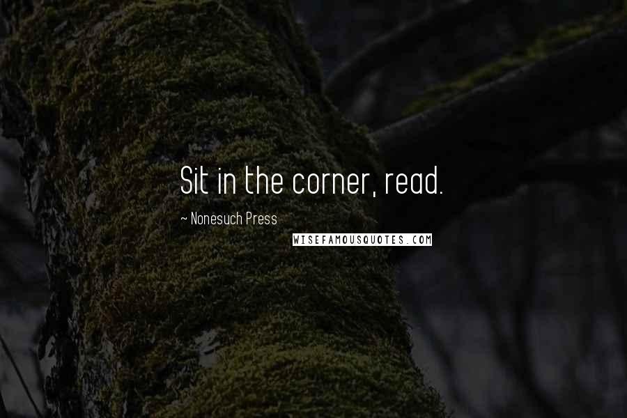 Nonesuch Press Quotes: Sit in the corner, read.